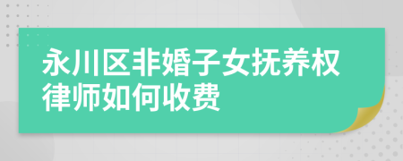 永川区非婚子女抚养权律师如何收费