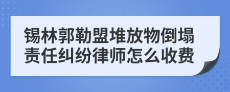 锡林郭勒盟堆放物倒塌责任纠纷律师怎么收费