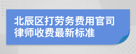 北辰区打劳务费用官司律师收费最新标准