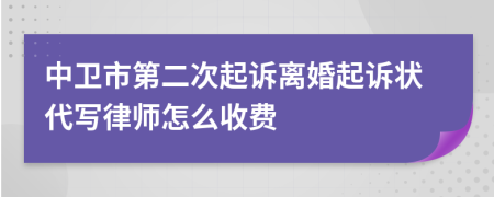 中卫市第二次起诉离婚起诉状代写律师怎么收费