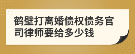 鹤壁打离婚债权债务官司律师要给多少钱