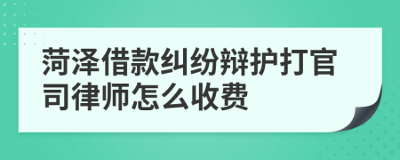 菏泽借款纠纷辩护打官司律师怎么收费