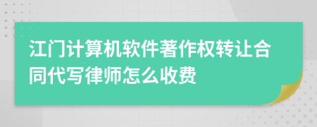 江门计算机软件著作权转让合同代写律师怎么收费
