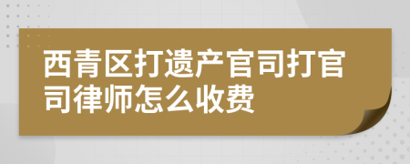 西青区打遗产官司打官司律师怎么收费