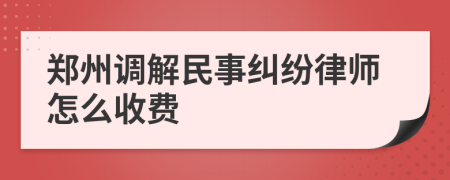 郑州调解民事纠纷律师怎么收费