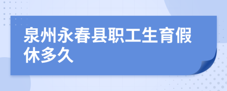 泉州永春县职工生育假休多久