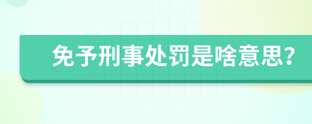 免予刑事处罚是啥意思？