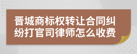 晋城商标权转让合同纠纷打官司律师怎么收费