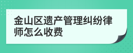金山区遗产管理纠纷律师怎么收费
