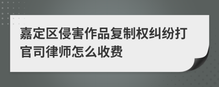 嘉定区侵害作品复制权纠纷打官司律师怎么收费