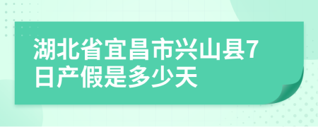 湖北省宜昌市兴山县7日产假是多少天