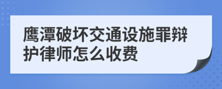 鹰潭破坏交通设施罪辩护律师怎么收费