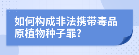 如何构成非法携带毒品原植物种子罪?