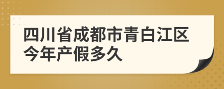 四川省成都市青白江区今年产假多久