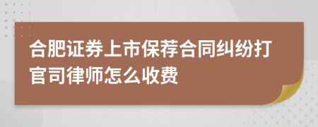 合肥证券上市保荐合同纠纷打官司律师怎么收费