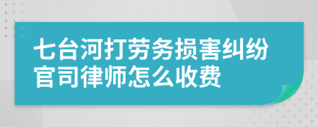 七台河打劳务损害纠纷官司律师怎么收费