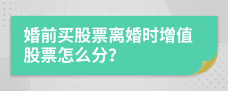 婚前买股票离婚时增值股票怎么分？