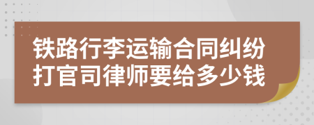 铁路行李运输合同纠纷打官司律师要给多少钱