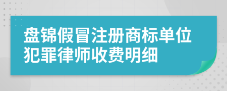 盘锦假冒注册商标单位犯罪律师收费明细