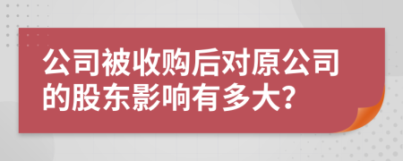 公司被收购后对原公司的股东影响有多大？