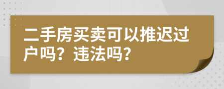 二手房买卖可以推迟过户吗？违法吗？