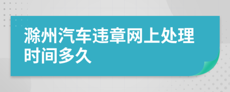 滁州汽车违章网上处理时间多久