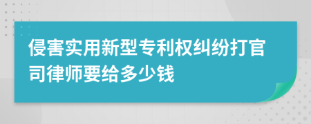 侵害实用新型专利权纠纷打官司律师要给多少钱