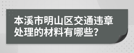 本溪市明山区交通违章处理的材料有哪些？