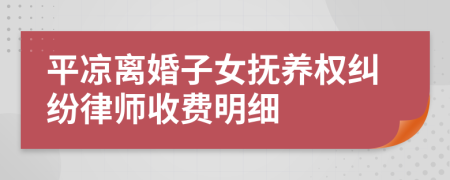 平凉离婚子女抚养权纠纷律师收费明细