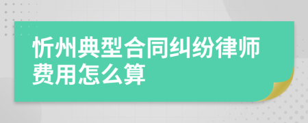 忻州典型合同纠纷律师费用怎么算