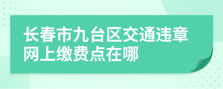 长春市九台区交通违章网上缴费点在哪