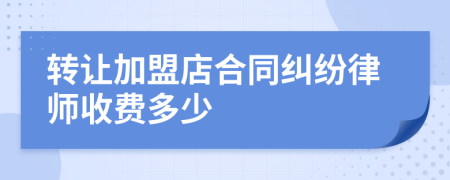 转让加盟店合同纠纷律师收费多少