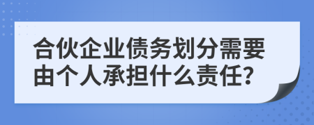 合伙企业债务划分需要由个人承担什么责任？