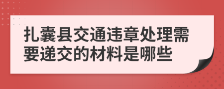 扎囊县交通违章处理需要递交的材料是哪些