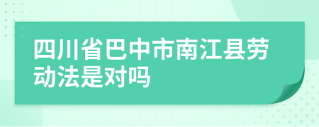 四川省巴中市南江县劳动法是对吗