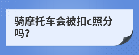 骑摩托车会被扣c照分吗？