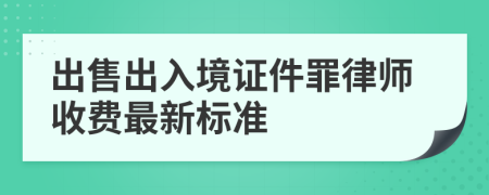 出售出入境证件罪律师收费最新标准