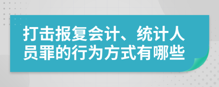 打击报复会计、统计人员罪的行为方式有哪些