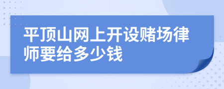 平顶山网上开设赌场律师要给多少钱