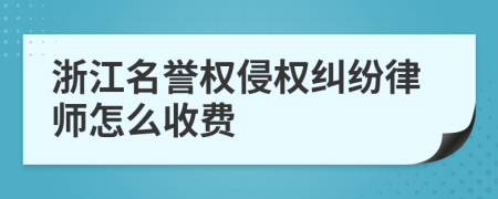 浙江名誉权侵权纠纷律师怎么收费