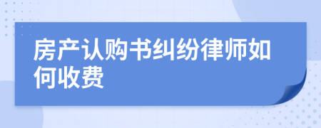 房产认购书纠纷律师如何收费