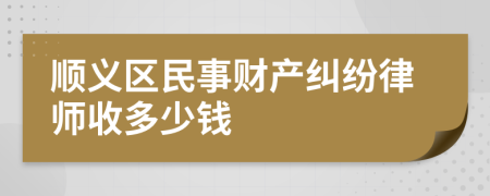 顺义区民事财产纠纷律师收多少钱