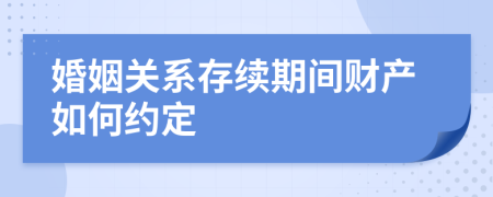婚姻关系存续期间财产如何约定