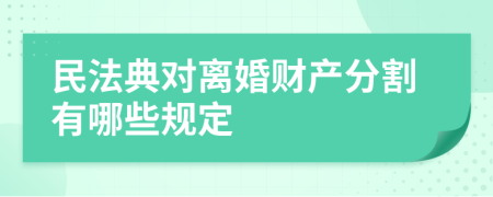 民法典对离婚财产分割有哪些规定