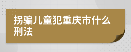 拐骗儿童犯重庆市什么刑法