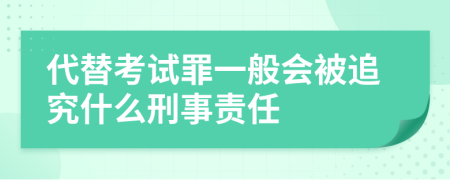 代替考试罪一般会被追究什么刑事责任