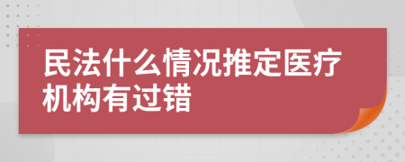 民法什么情况推定医疗机构有过错