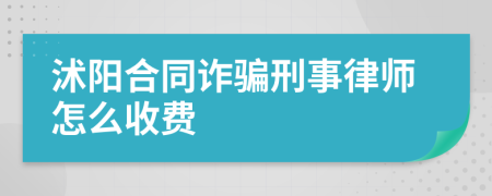 沭阳合同诈骗刑事律师怎么收费