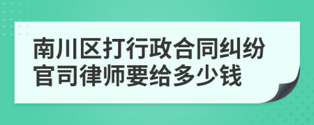 南川区打行政合同纠纷官司律师要给多少钱