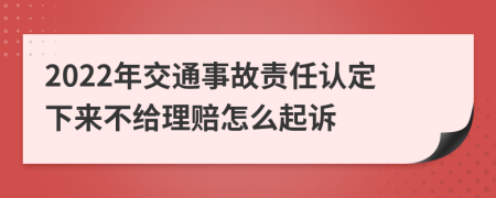 2022年交通事故责任认定下来不给理赔怎么起诉